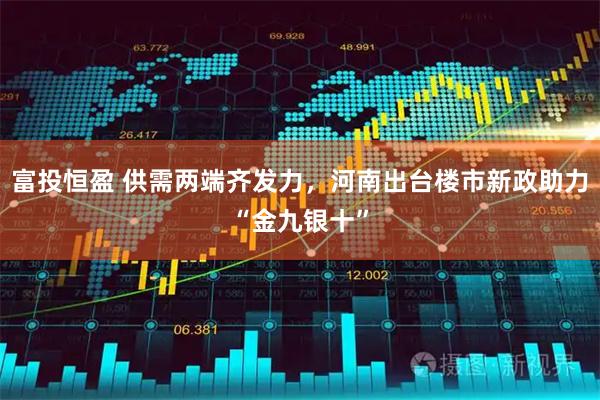 富投恒盈 供需两端齐发力，河南出台楼市新政助力“金九银十”
