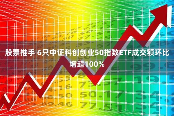 股票推手 6只中证科创创业50指数ETF成交额环比增超100%
