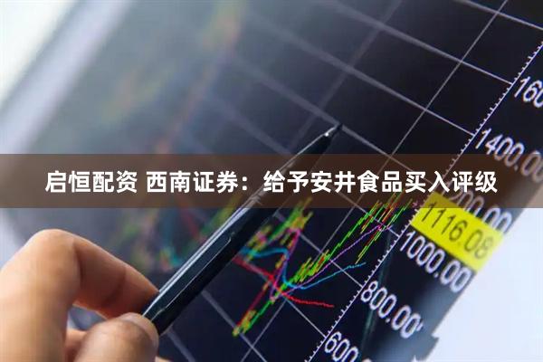 启恒配资 西南证券：给予安井食品买入评级