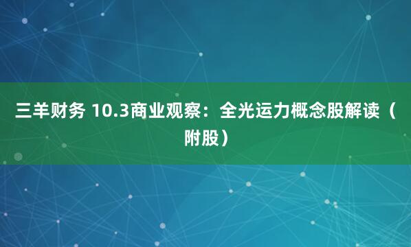 三羊财务 10.3商业观察：全光运力概念股解读（附股）