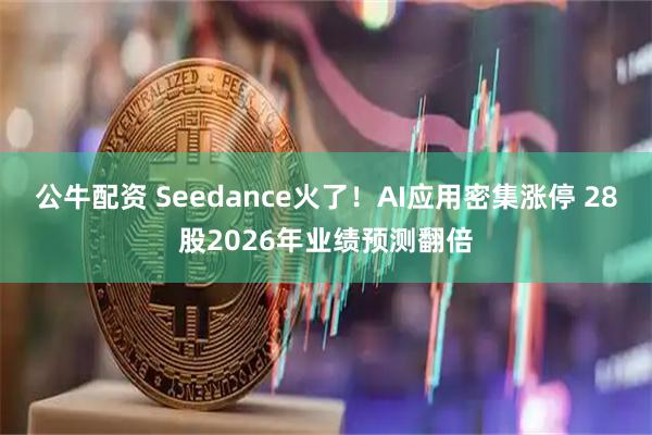 公牛配资 Seedance火了！AI应用密集涨停 28股2026年业绩预测翻倍