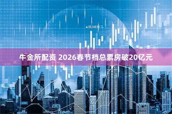 牛金所配资 2026春节档总票房破20亿元