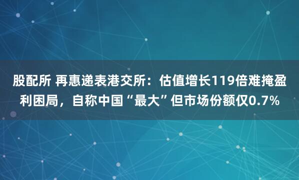 股配所 再惠递表港交所:估值增长119倍难掩盈利困局,自称中国“最大”但市场份额仅0.7%