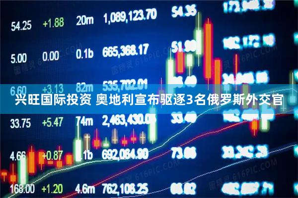 兴旺国际投资 奥地利宣布驱逐3名俄罗斯外交官